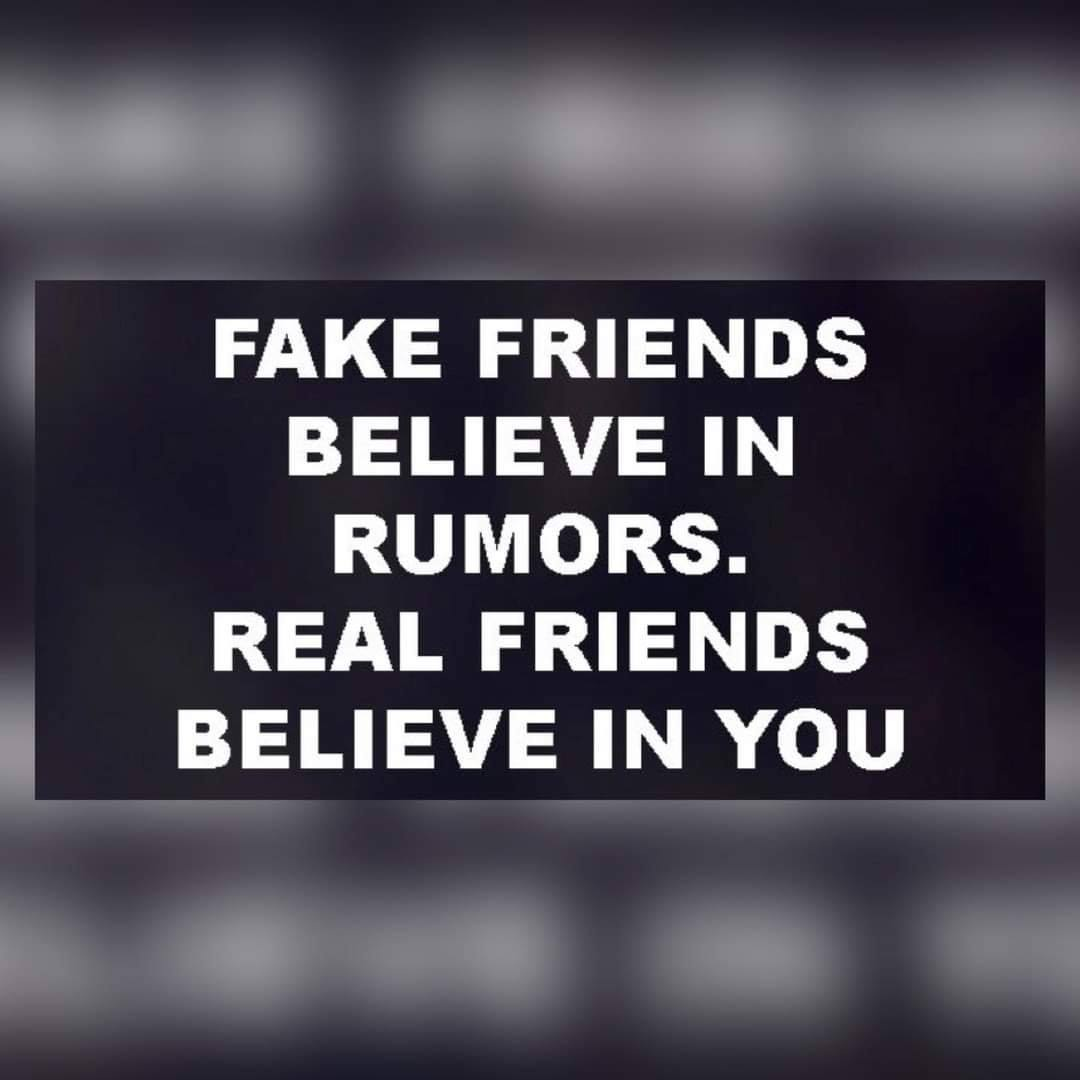 Fake friends believe in rumors. Real friends believe in you.