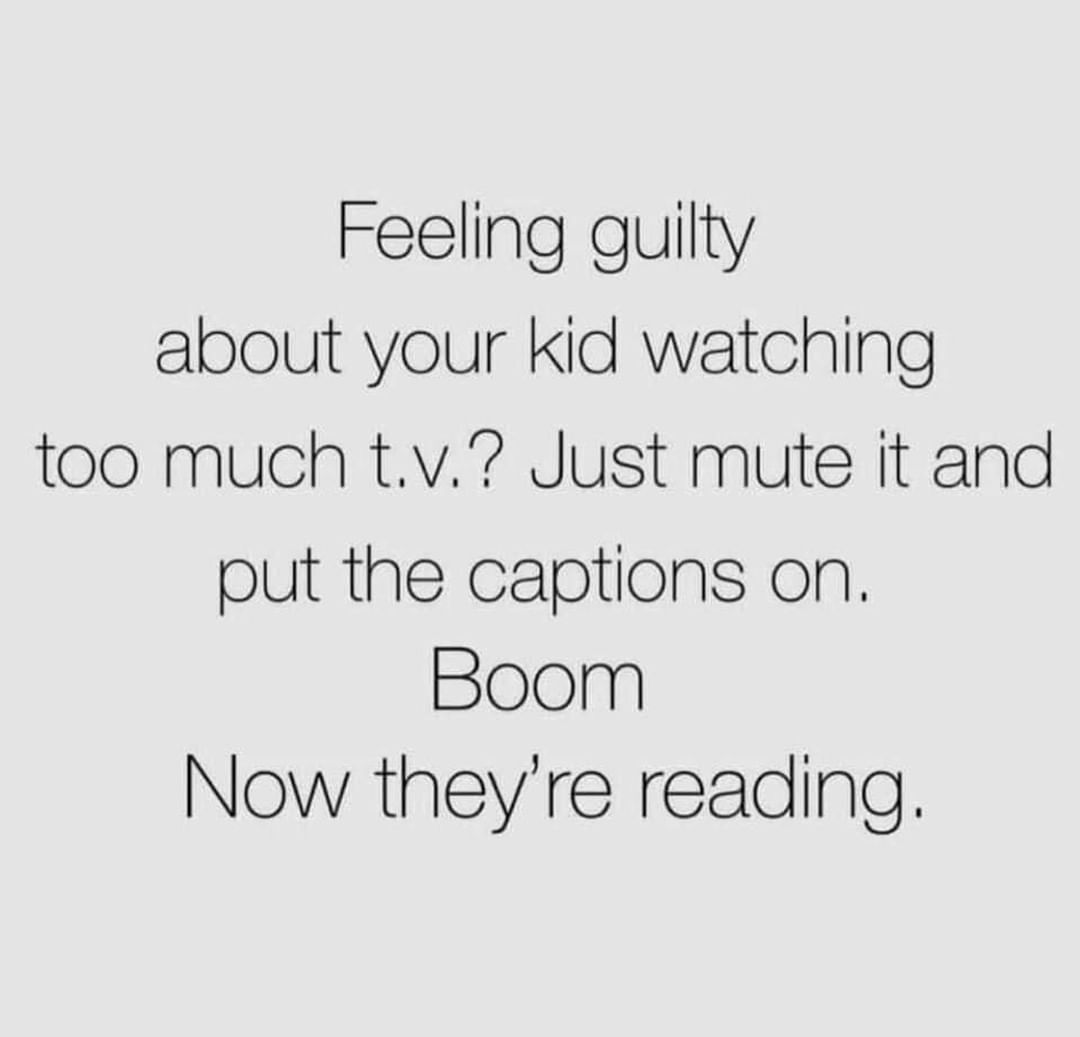 Feeling guilty about your kid watching too much t.v.? Just mute it and put the captions on. Boom. Now they're reading.