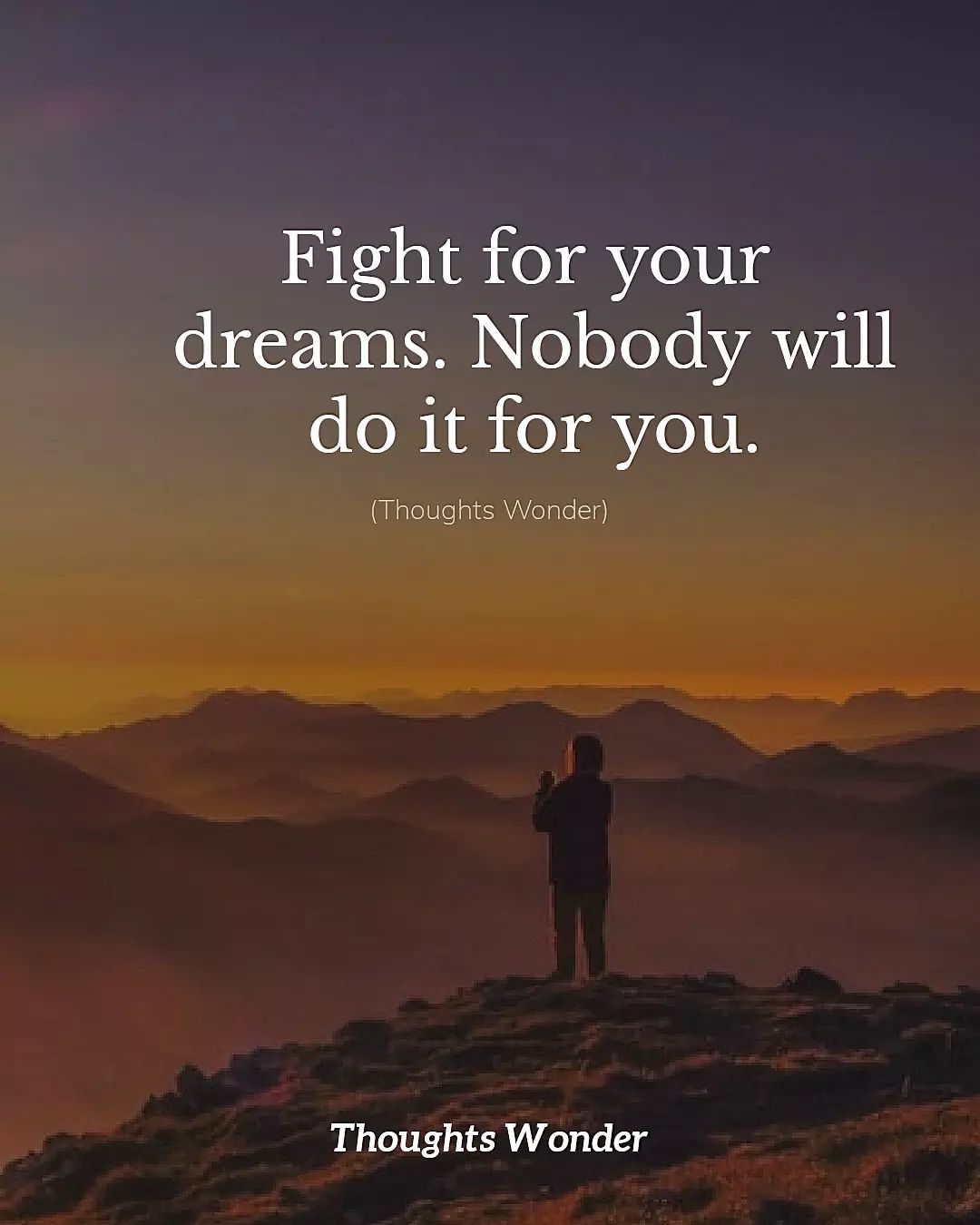 Fight for your dreams. Nobody will do it for you.