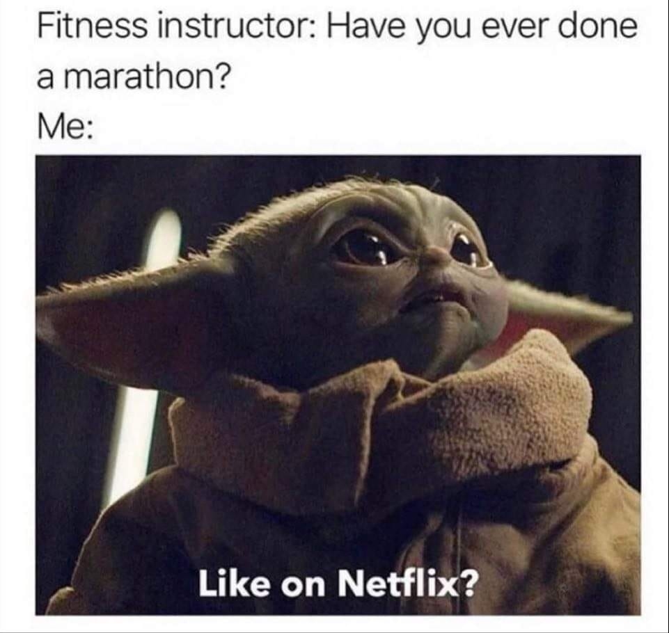 Fitness instructor: Have you ever done a marathon? Me: Like on Netflix?