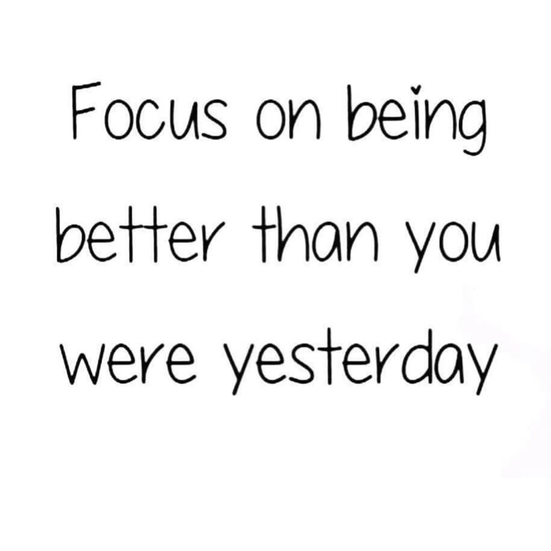 Focus on being better than you were yesterday.