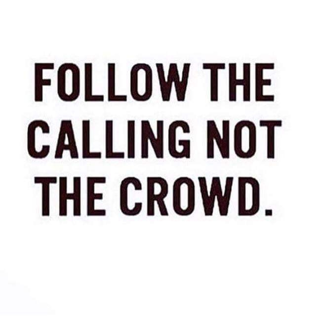 Follow the calling not the crowd.