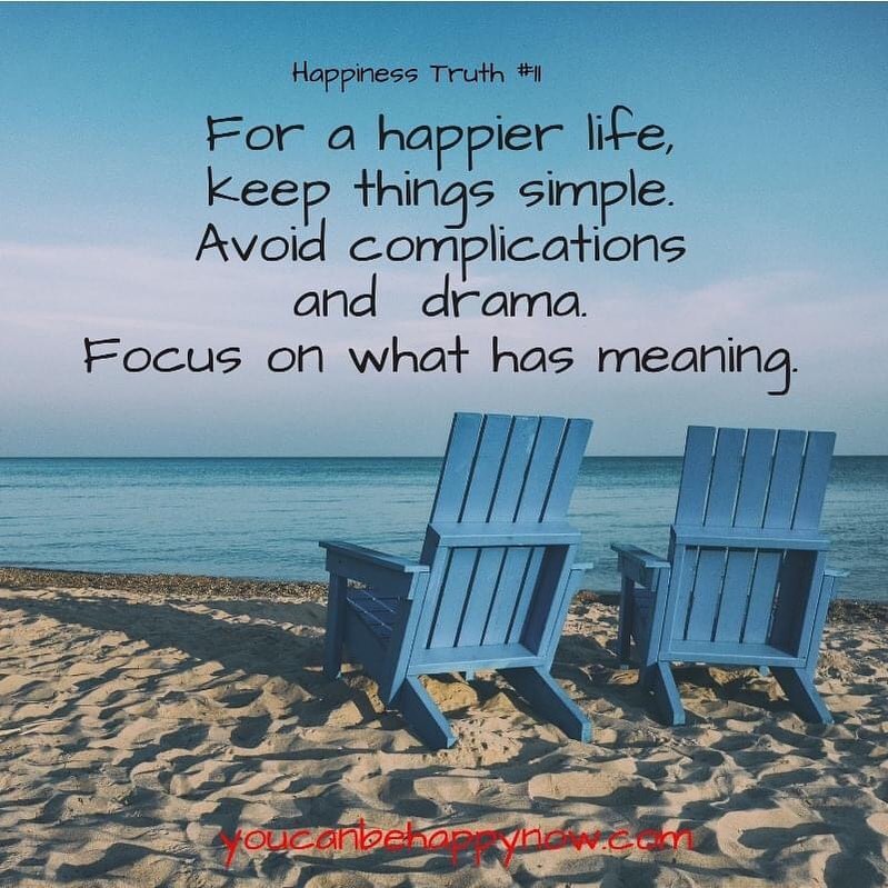 For a happier life, keep things simple. Avoid complications and drama. Focus on what has meaning.