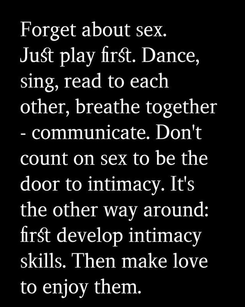 Forget about sex. Just play first. Dance, sing, read to each other, breathe together - communicate. Don't count on sex to be the door to intimacy. It's the other way around: First develop intimacy skills. Then make love to enjoy them.