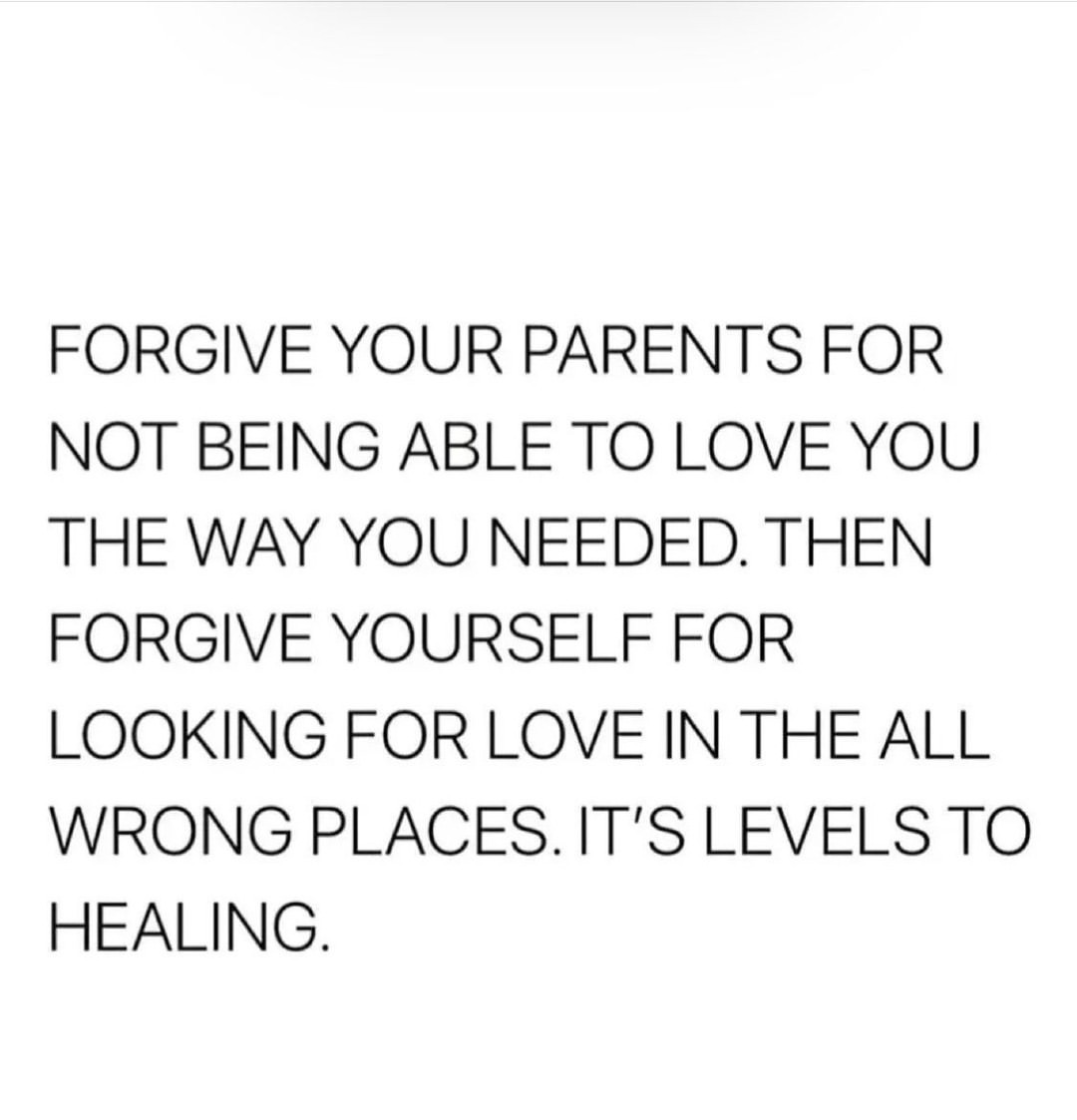 Forgive your parents for not being able to love you the way you needed. Then forgive yourself for looking for love in the all wrong places. It's levels to healing.