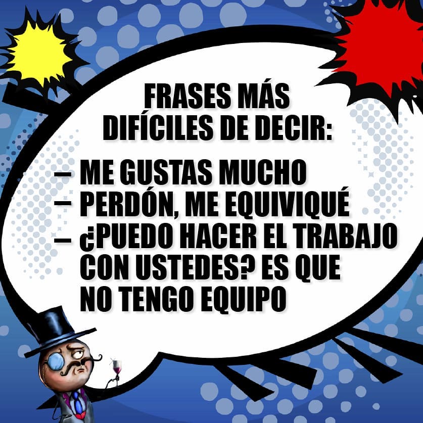 Frases más difíciles de decir: Me gustas mucho. Perdón me equivoqué. ¿Puedo hacer el trabajo con ustedes? Es que no tengo equipo.