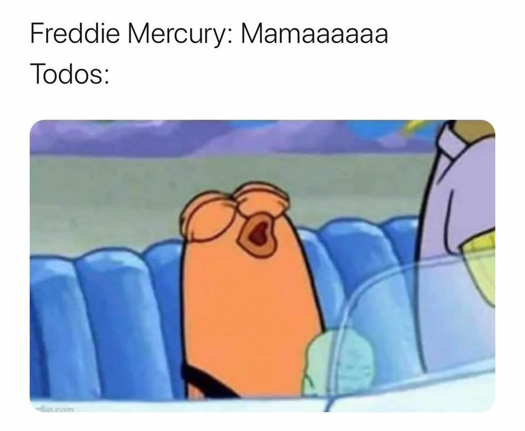 Freddie Mercury: Mamaaaaaa.  Todos: