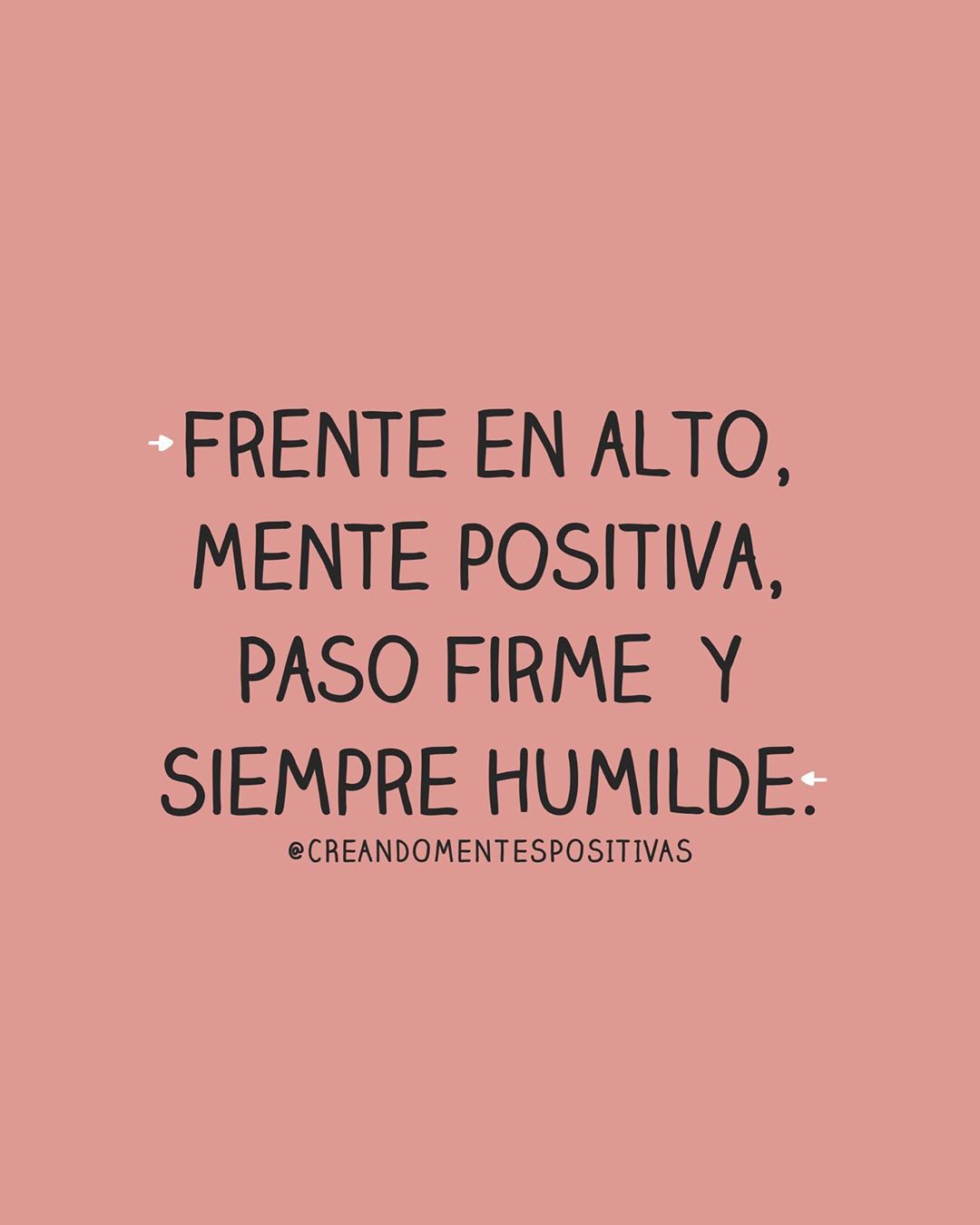 Frente en alto, mente positiva, paso firme y siempre humilde. - Frases