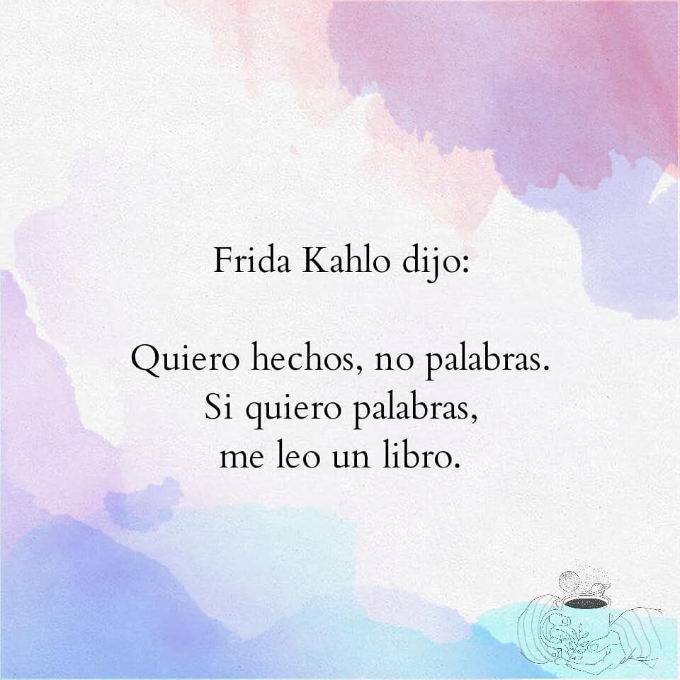 Frida Kahlo dijo: Quiero hechos, no palabras. Si quiero palabras, me leo un  libro. - Frases