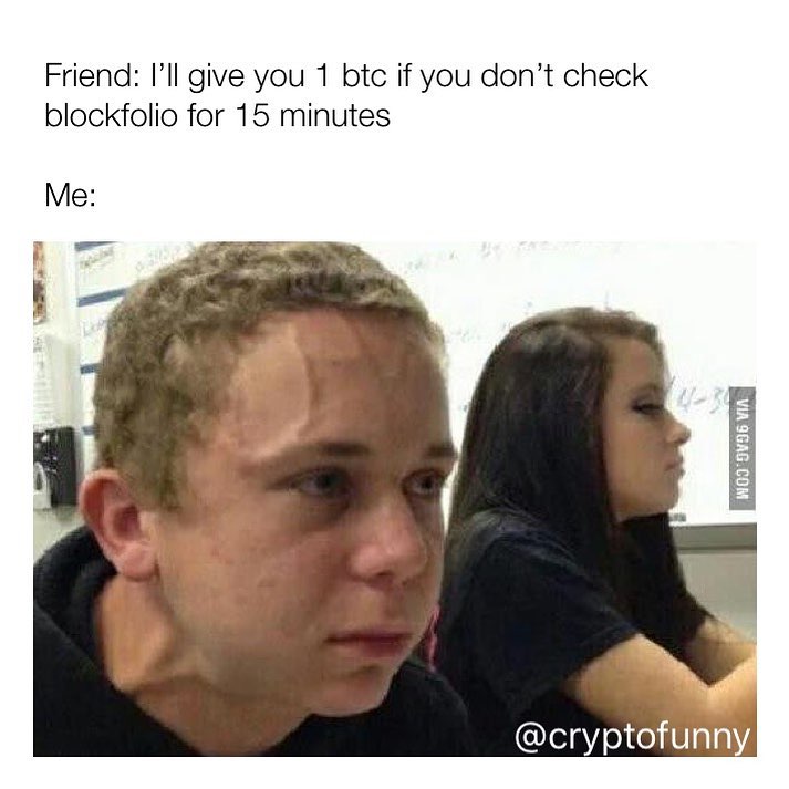 Friend: I'll give you 1 btc if you don't check blockfolio for 15 minutes.  Me:
