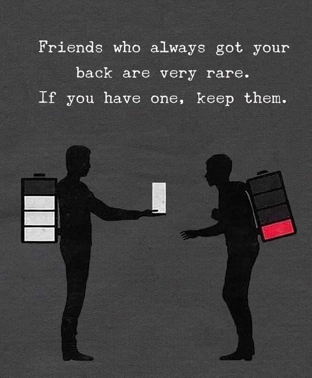 Friends who always got your back are very rare. If you have one, keep them.