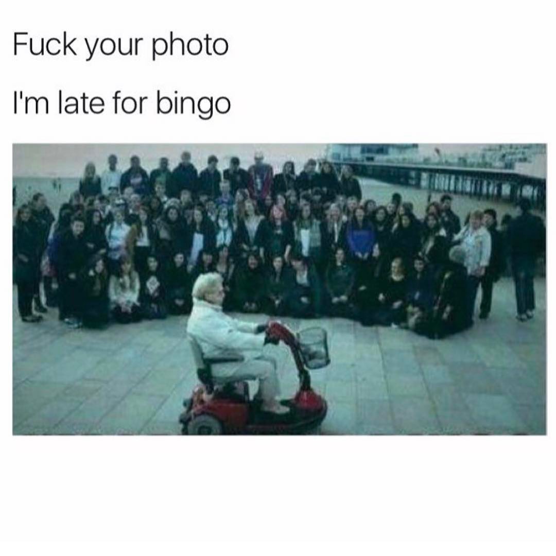 Fuck your photo.  I'm late for bingo.