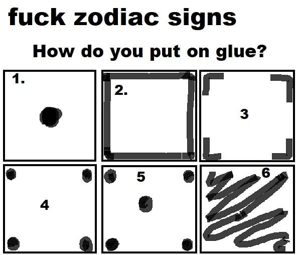 Fuck zodiac signs. How do you put on glue?