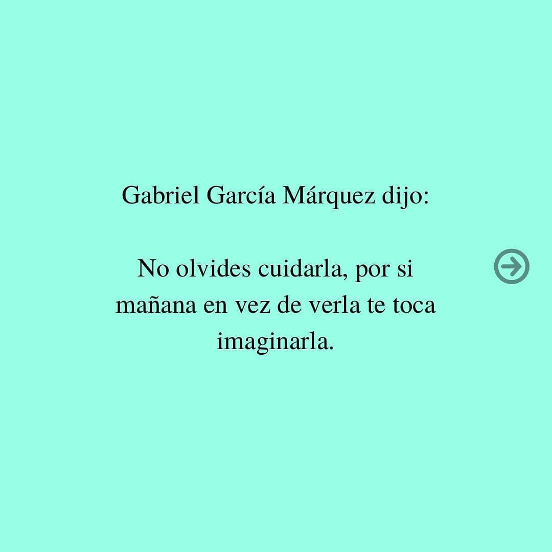 Gabriel García Márquez dijo: No olvides cuidarla, por si mañana en vez de verla te toca imaginarla.
