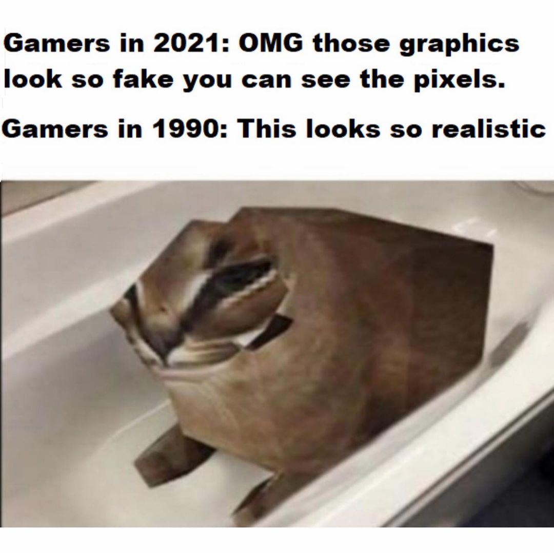 Gamers in 2021: OMG those graphics look so fake you can see the pixels. Gamers in 1990: This looks so realistic.