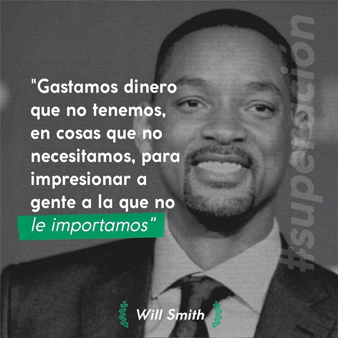 "Gastamos dinero que no tenemos, en cosas que no necesitamos, para impresionar a gente a la que no le importamos". Will Smith.