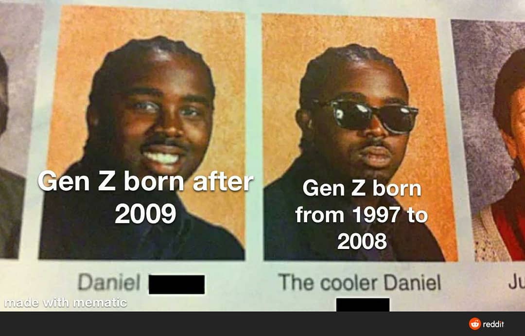 Gen Z born after 2009. Daniel.  Gen Z b born from 1997 to 2008. The cooler Daniel.