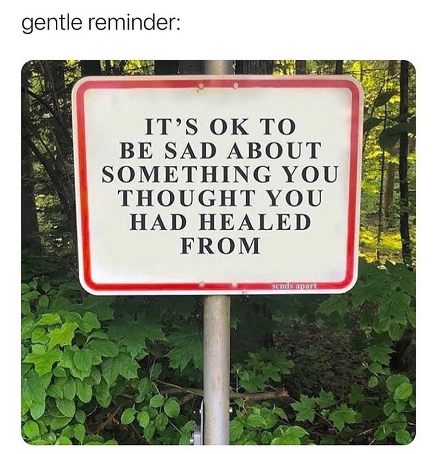Gentle reminder: it's ok to be sad about something you thought you had healed from.