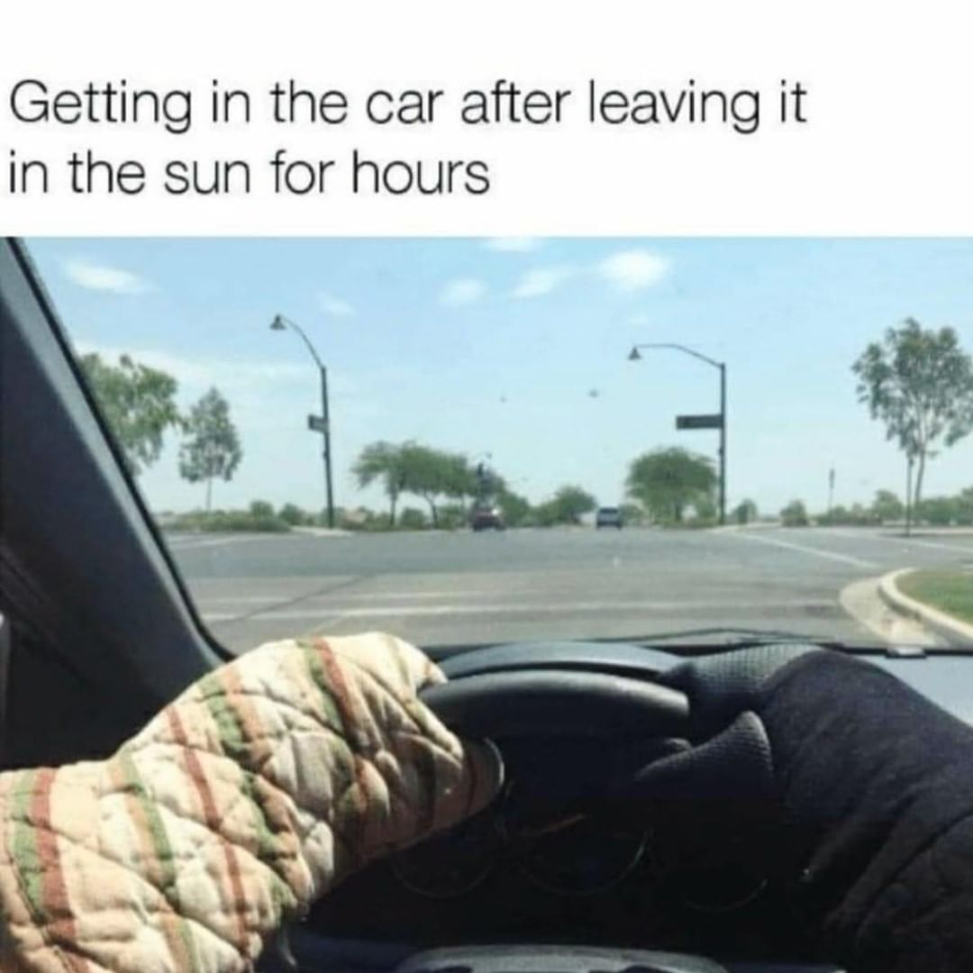 Getting in the car after leaving it in the sun for hours.