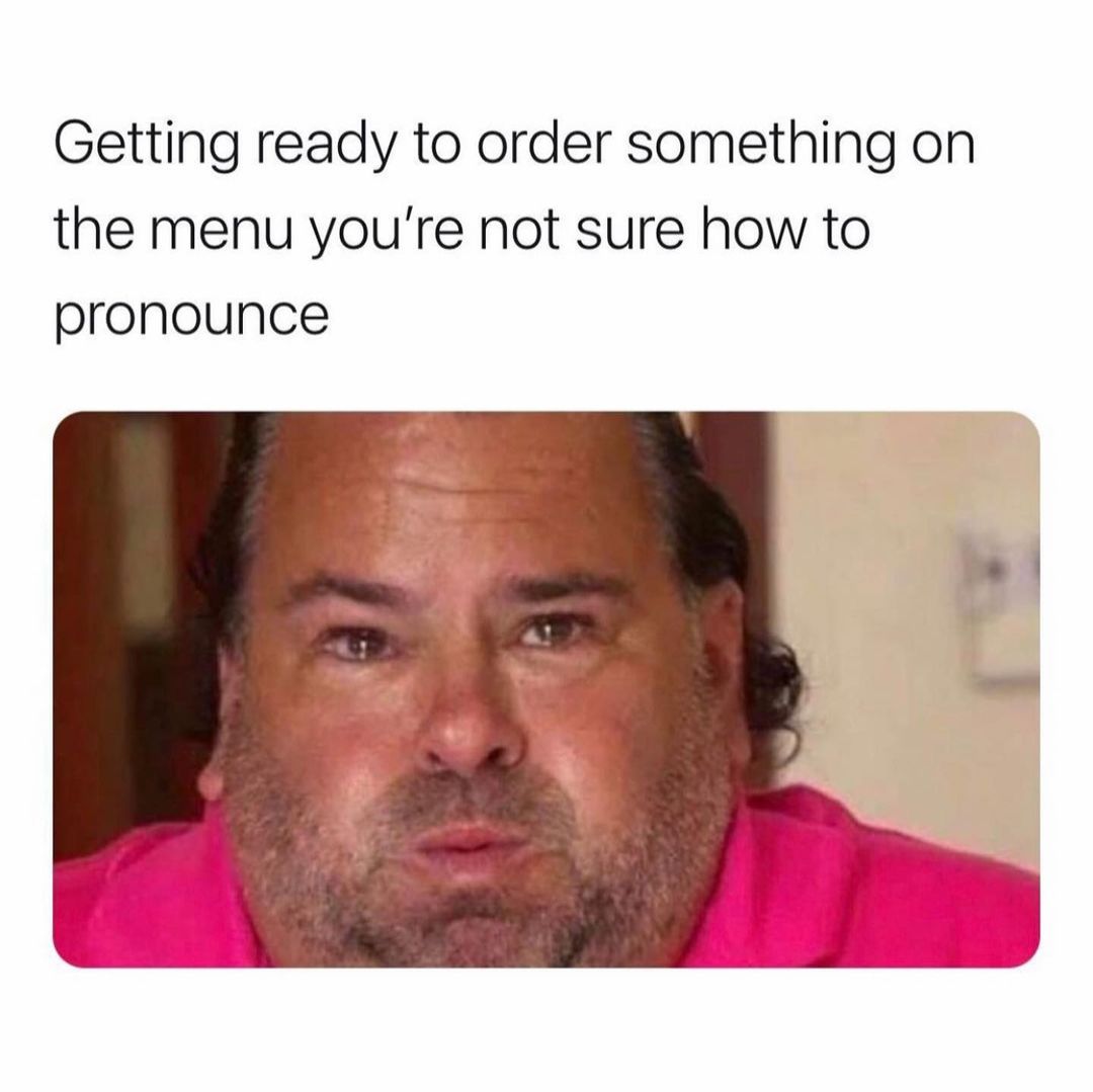 Getting ready to order something on the menu you're not sure how to pronounce.