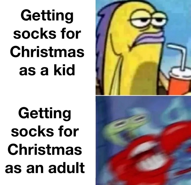 Getting socks for Christmas as a kid. Getting socks for Christmas as an adult.