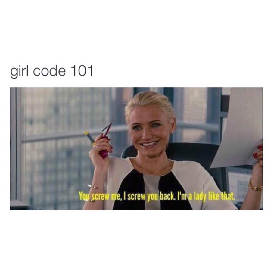 Girl code 101. You screw me, I screw you back. I'm a lady like that.