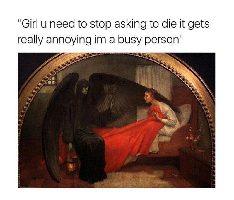Girl u need to stop asking to die it gets really annoying im a busy person.