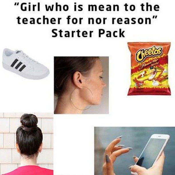 "Girl who is mean to the teacher for nor reason" Starter Pack.