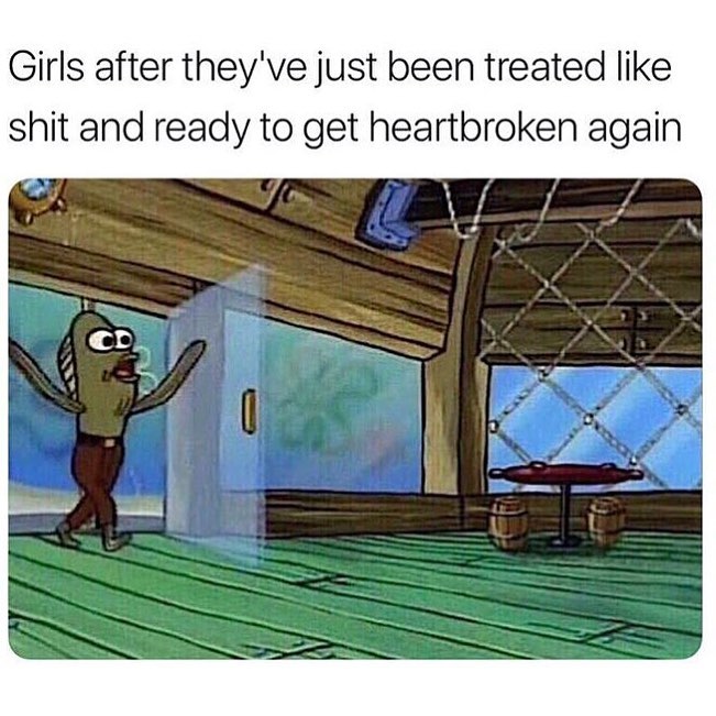 Girls after they've just been treated like shit and ready to get heartbroken again.