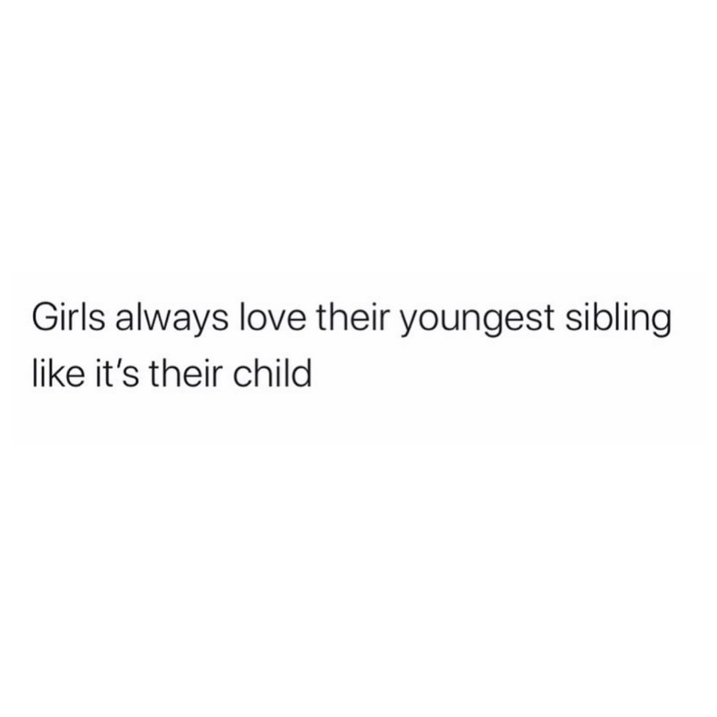 Girls always love their youngest sibling like it's their child.