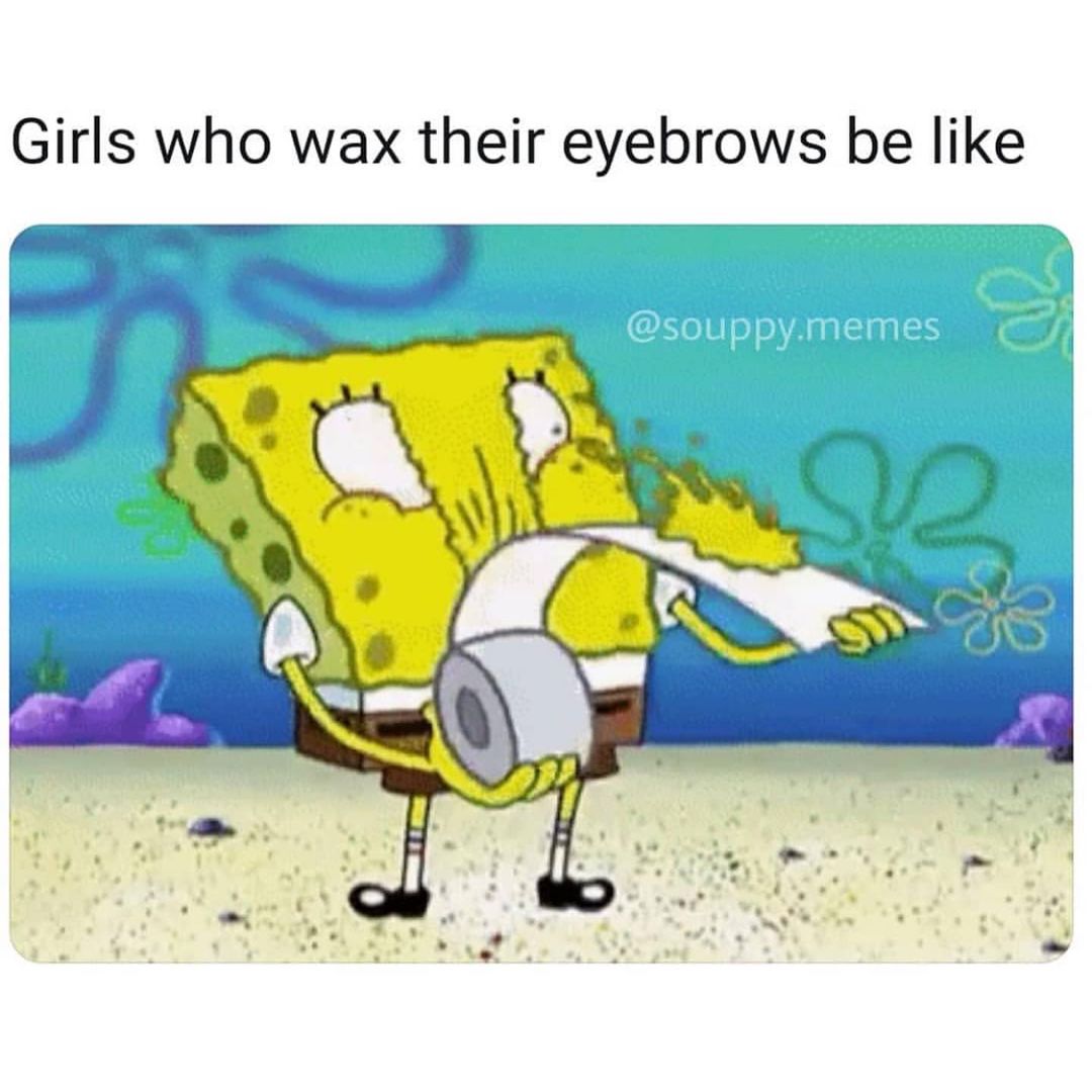 Girls who wax their eyebrows be like.