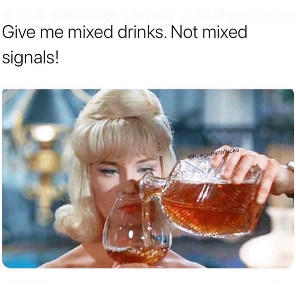 Give me mixed drinks. Not mixed signals!