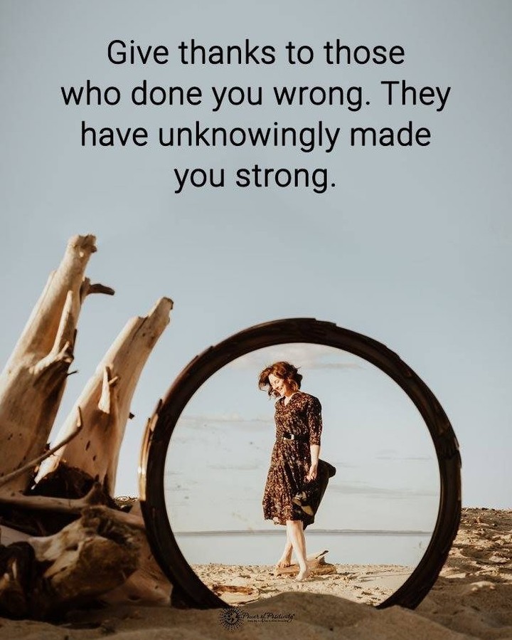 Give thanks to those who done you wrong. They have unknowingly made you strong.