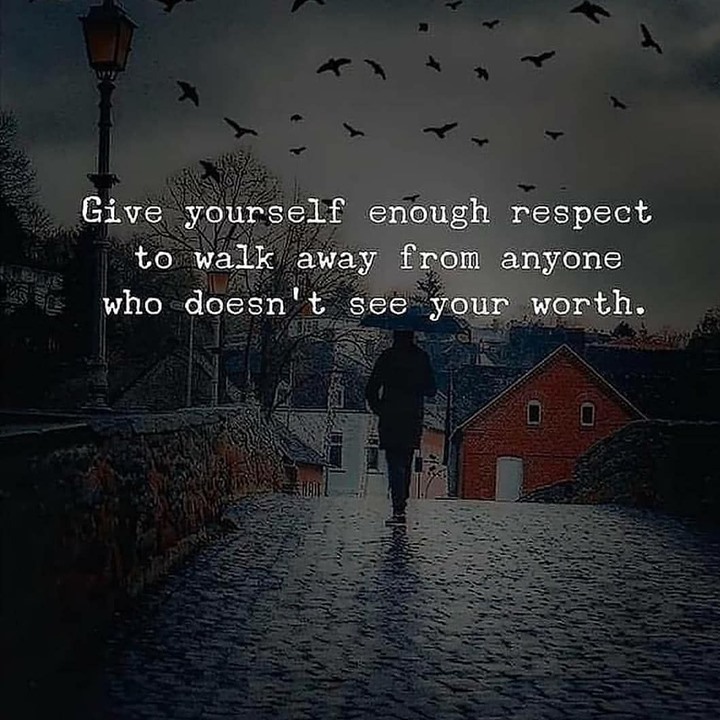 Give yourself enough respect to walk away from anyone who doesn't see your worth.