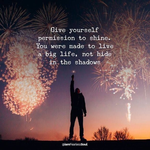 Give yourself permission to shine... You were made to live a big life. Not hide in the shadows.