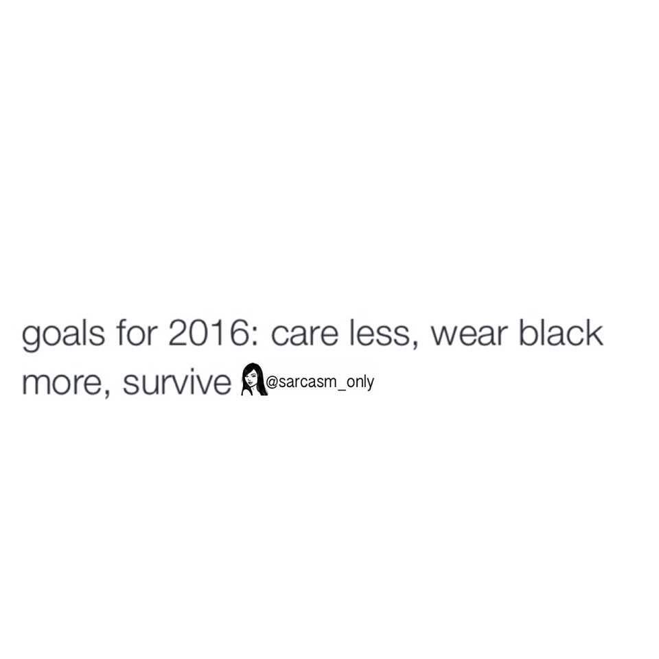 Goals for 2016: care less, wear black more, survive.
