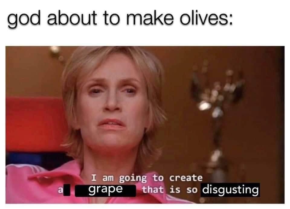 God about to make olives: I am going to create grape that is so disgusting.