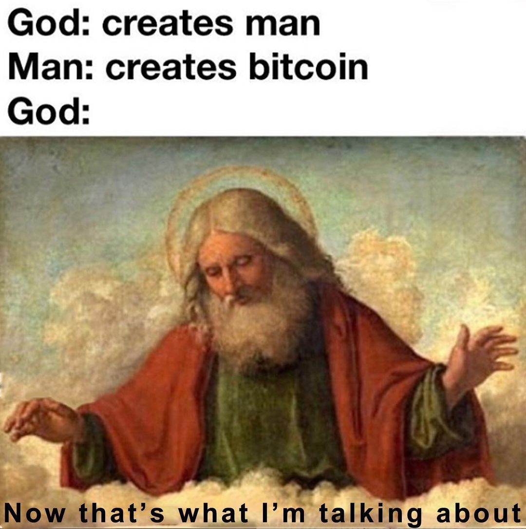 God: Creates man. Man: creates bitcoin. God: Now that's what I'm talking about.