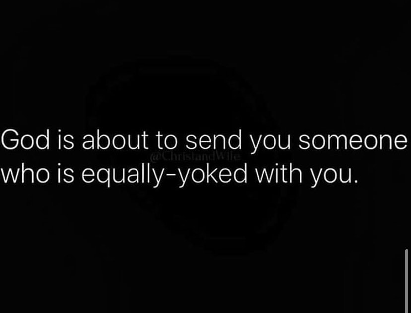 God is about to send you someone who is equally-yoked with you.