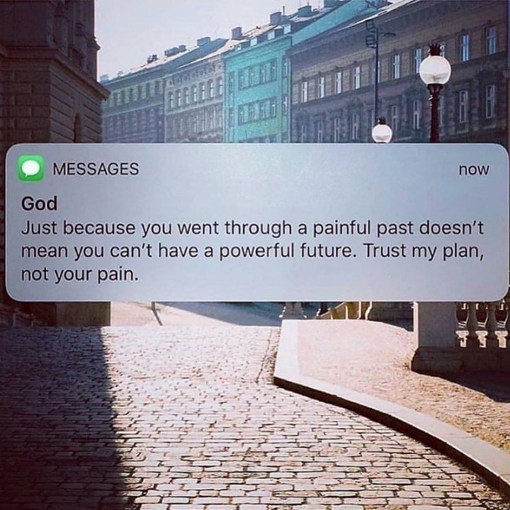 God. Just because you went through a painful past doesn't mean you can't have a powerful future. Trust my plan, not your pain.