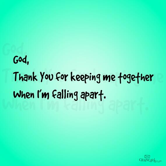 God, thank you for keeping me together when I'm falling apart.