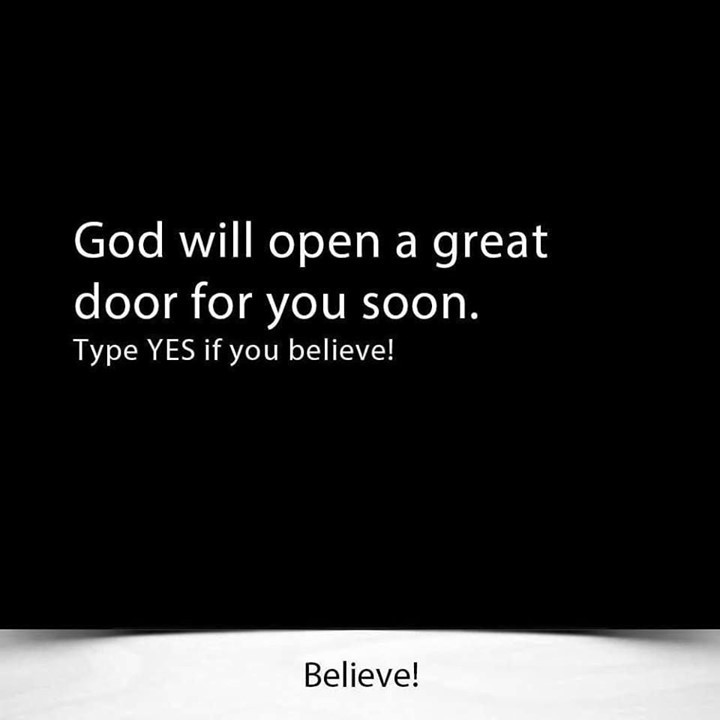 God will open a great door for you soon. Type yes if you believe! Believe!