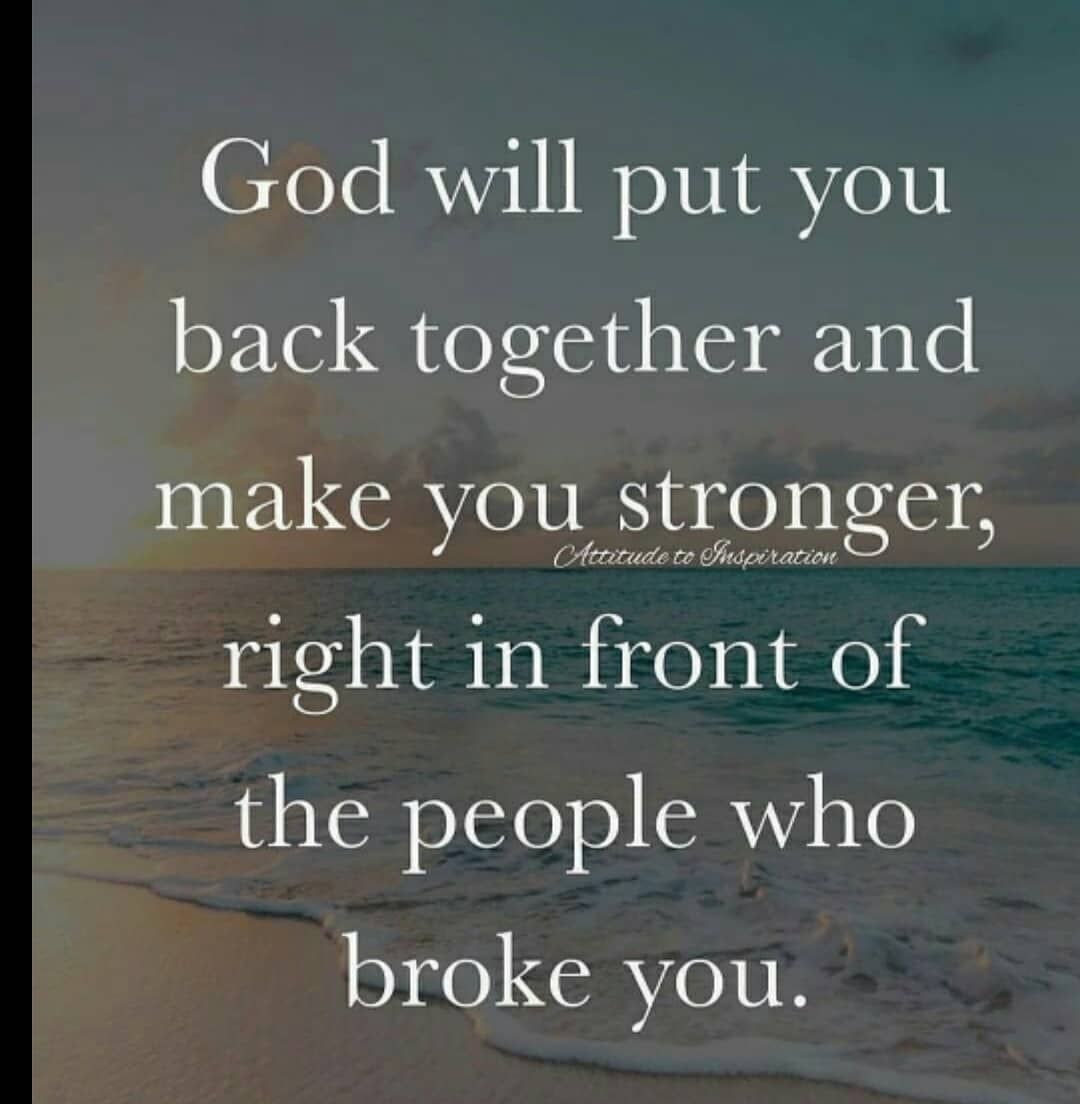 God will put you back together and make you stronger, right in front of the people who broke you.