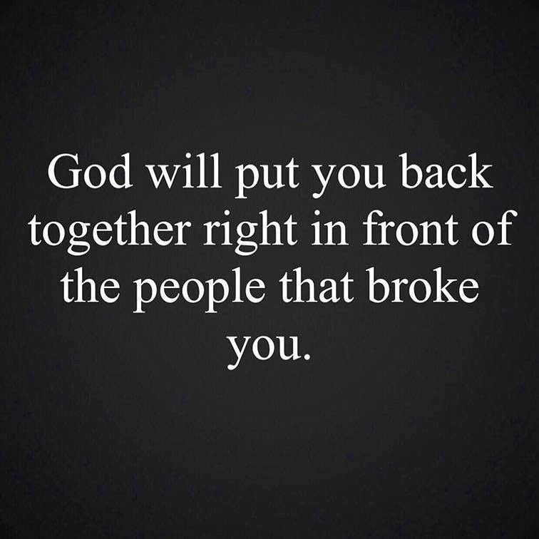 God will put you back together right in front of the people that broke you.