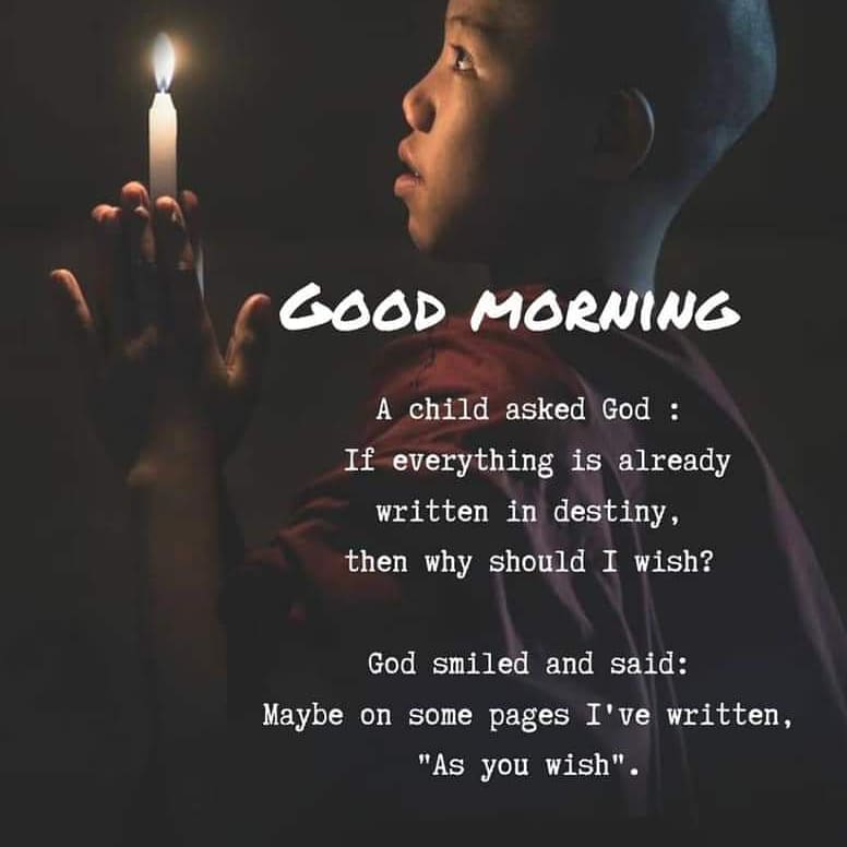 Good morning. A child asked God: If everything is already written in destiny, then why should wish?  God smiled and said: Maybe on some pages I've written, "As you wish".