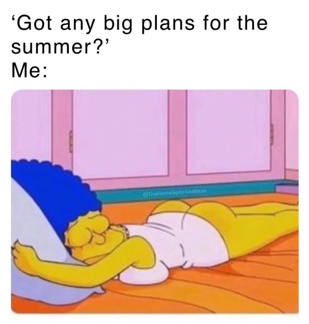 'Got any big plans for the summer?' Me: - Funny
