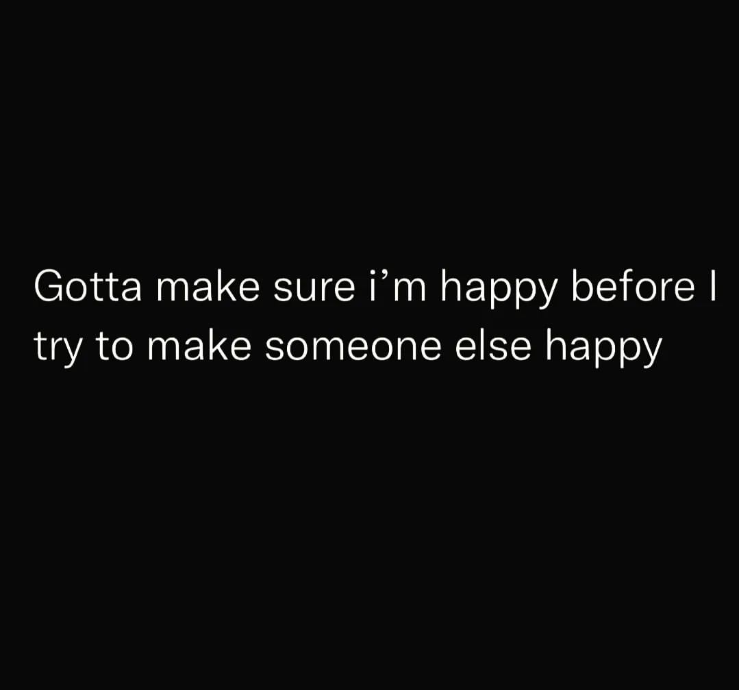 Gotta make sure I'm happy before I try to make someone else happy.