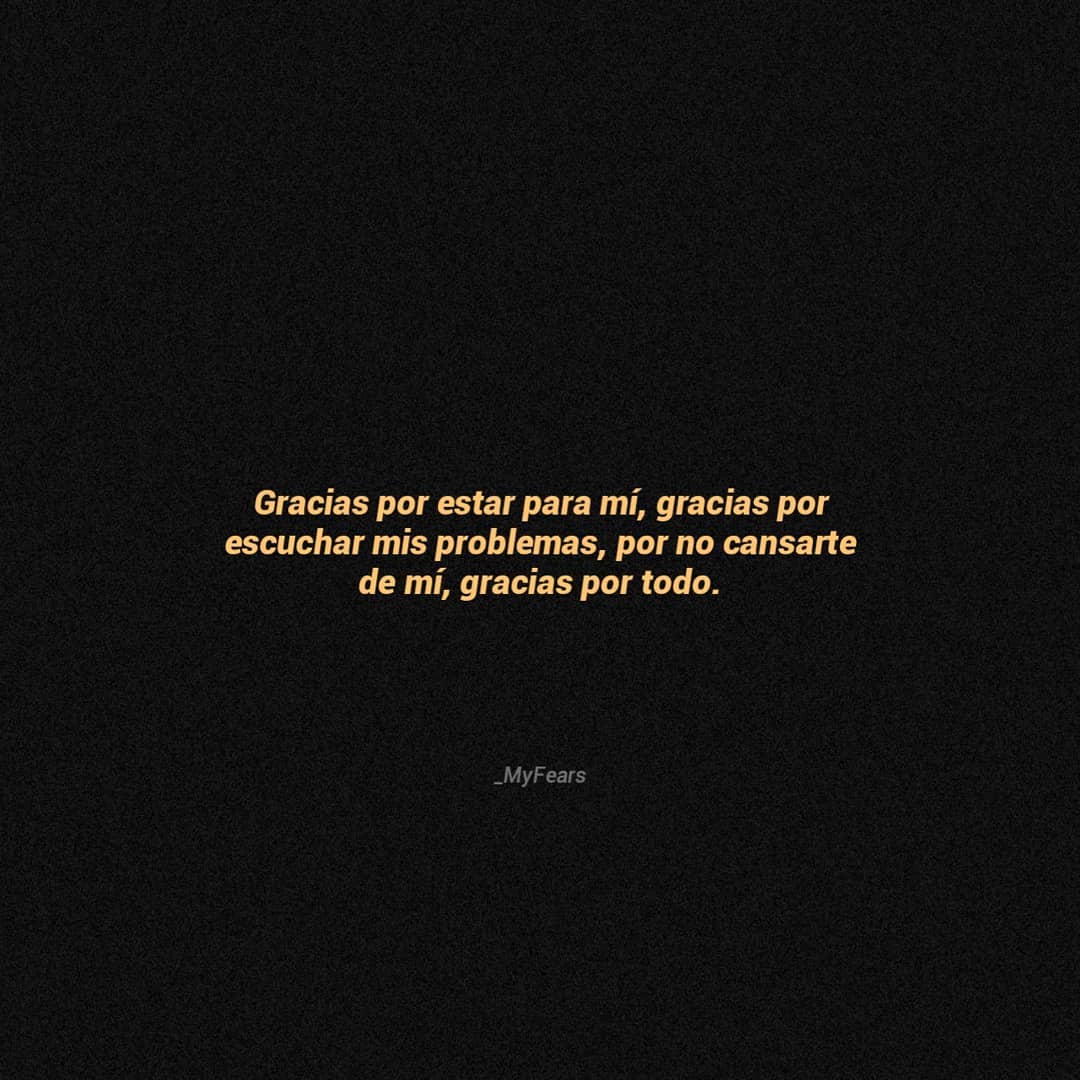 Gracias por estar para mí, gracias por escuchar mis problemas, por no cansarte de mí, gracias por todo.