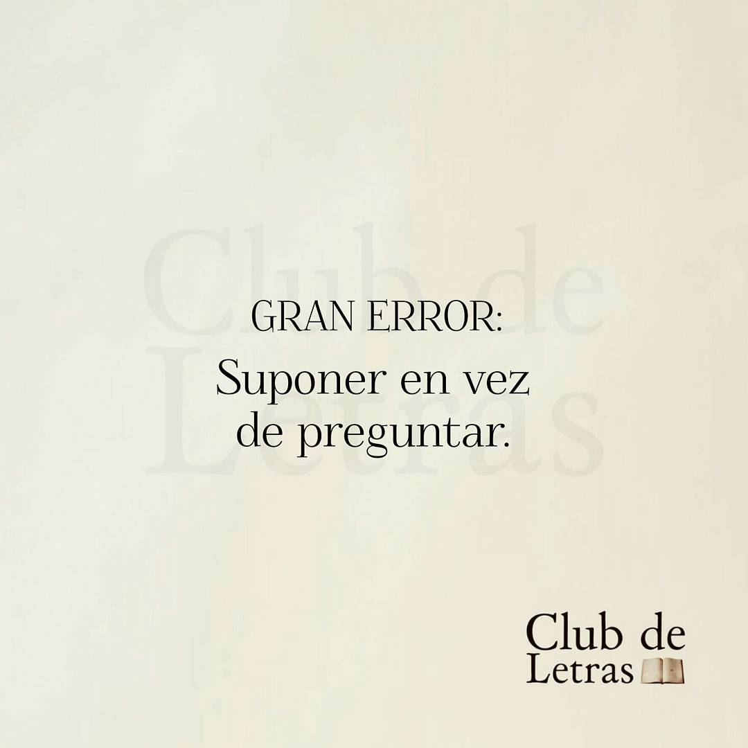 Gran error: Suponer en vez de preguntar.