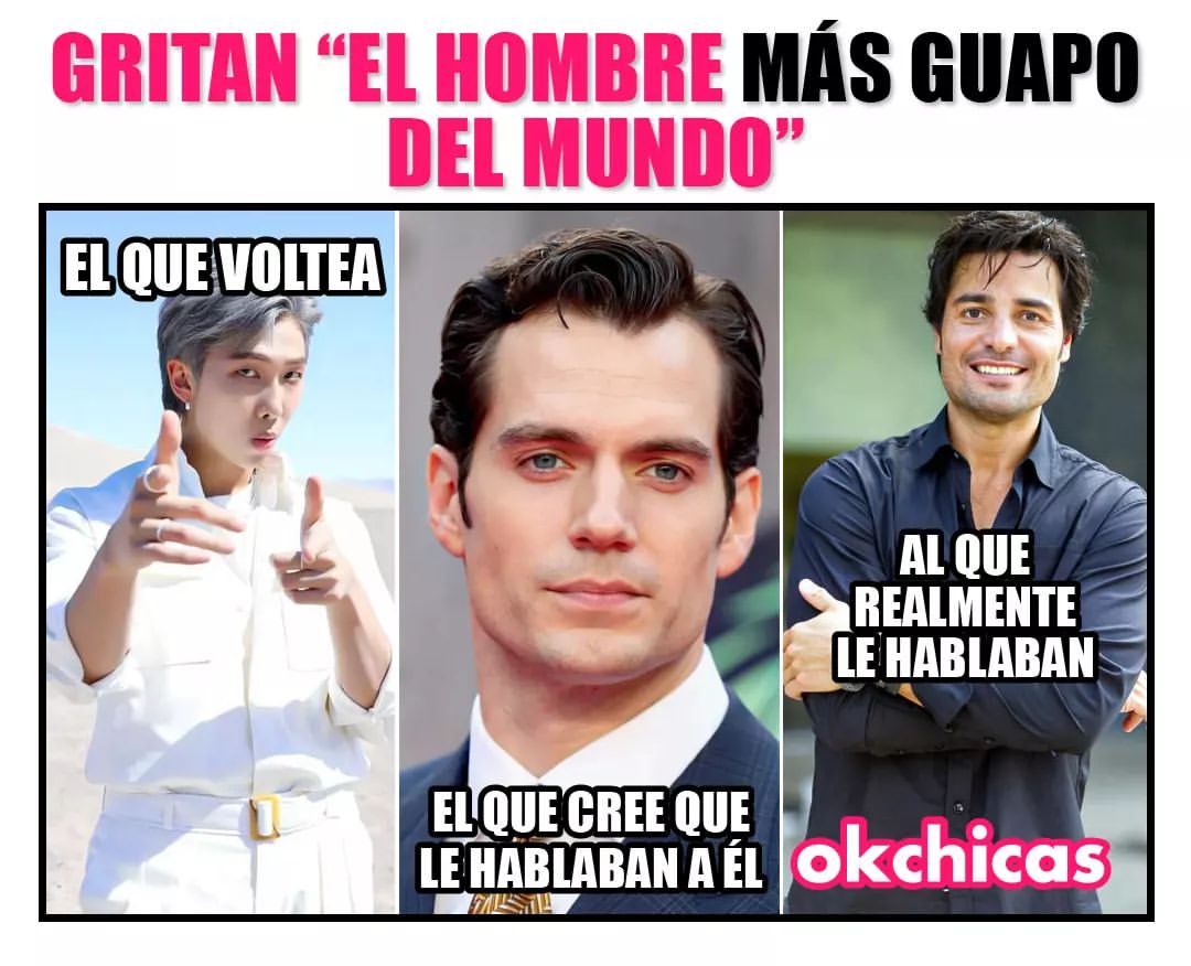 Gritan "El hombre más guapo del mundo."  El que voltea. El que cree que le hablaban a él. Al que realmente le hablaban.